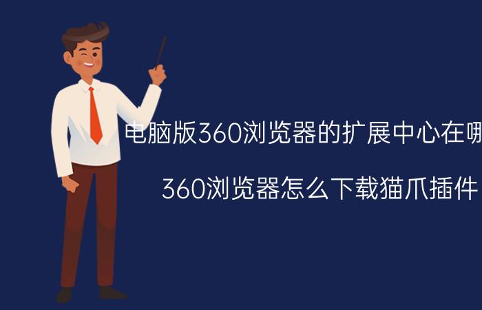 电脑版360浏览器的扩展中心在哪里 360浏览器怎么下载猫爪插件？